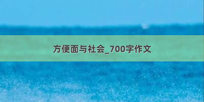 方便面与社会_700字作文