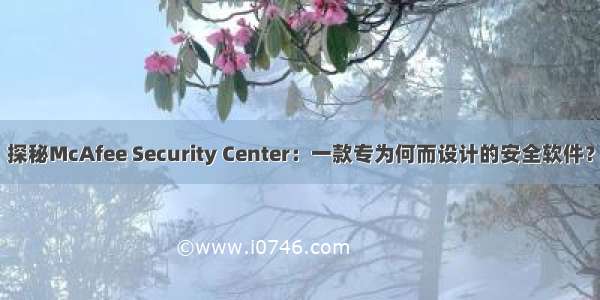 探秘McAfee Security Center：一款专为何而设计的安全软件？