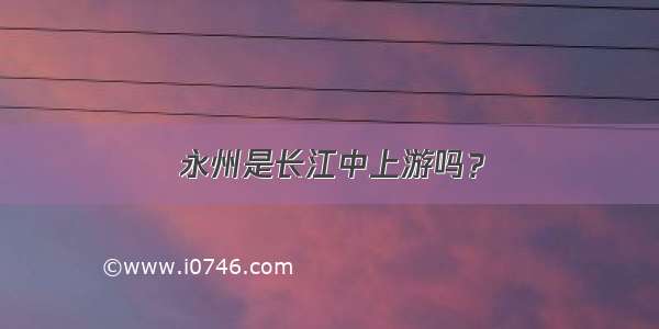 永州是长江中上游吗？