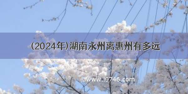 (2024年)湖南永州离惠州有多远