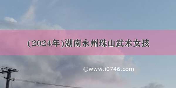(2024年)湖南永州珠山武术女孩