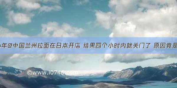 2024年@中国兰州拉面在日本开店 结果四个小时内就关门了 原因竟是这个