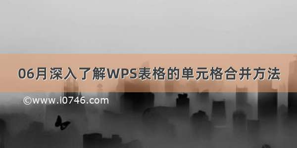06月深入了解WPS表格的单元格合并方法