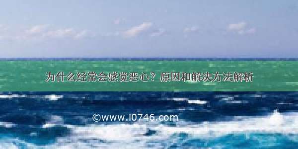 为什么经常会感觉恶心？原因和解决方法解析