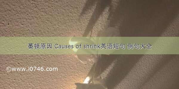 萎顿原因 Causes of shrink英语短句 例句大全